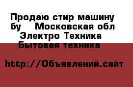 Продаю стир.машину, бу. - Московская обл. Электро-Техника » Бытовая техника   